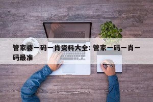 管家婆一码一肖资料大全: 管家一码一肖一码最准