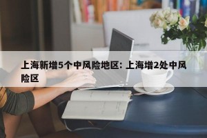 上海新增5个中风险地区: 上海增2处中风险区