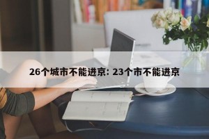 26个城市不能进京: 23个市不能进京