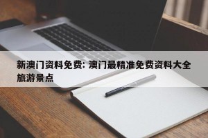 新澳门资料免费: 澳门最精准免费资料大全旅游景点