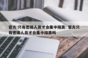 官方:只有密接人员才会集中隔离: 官方只有密接人员才会集中隔离吗