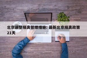 北京调整隔离管理措施: 最新北京隔离政策21天