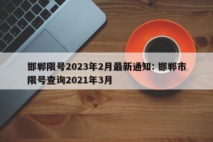 邯郸限号2023年2月最新通知: 邯郸市限号查询2021年3月