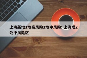 上海新增1地高风险2地中风险: 上海增2处中风险区