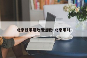 北京就限票政策道歉: 北京限时