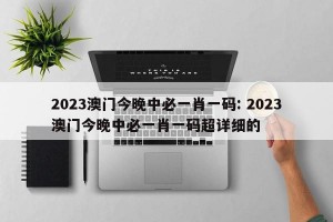 2023澳门今晚中必一肖一码: 2023澳门今晚中必一肖一码超详细的
