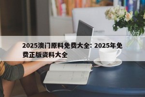 2025澳门原料免费大全: 2025年免费正版资料大全