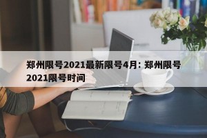 郑州限号2021最新限号4月: 郑州限号2021限号时间
