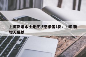 上海新增本土无症状感染者1例: 上海 新增无症状