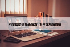 石家庄防疫最新情况: 石家庄疫情防疫
