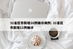31省区市新增16例确诊病例: 31省区市新增11例确诊