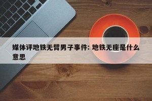 媒体评地铁无臂男子事件: 地铁无座是什么意思