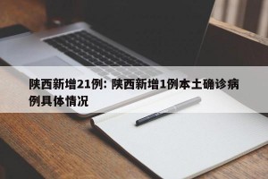 陕西新增21例: 陕西新增1例本土确诊病例具体情况