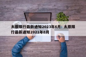 太原限行最新通知2023年6月: 太原限行最新通知2021年8月