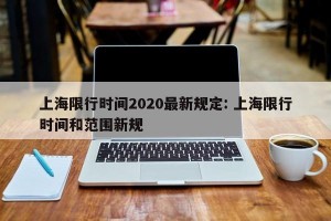 上海限行时间2020最新规定: 上海限行时间和范围新规