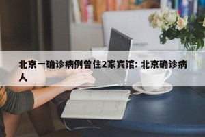 北京一确诊病例曾住2家宾馆: 北京确诊病人