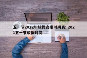 五一节2022年放假安排时间表: 2021五一节放假时间