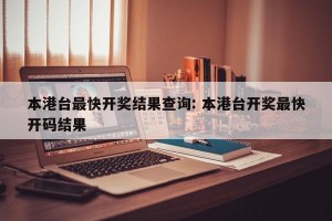本港台最快开奖结果查询: 本港台开奖最快开码结果