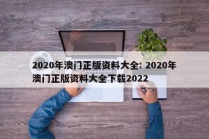 2020年澳门正版资料大全: 2020年澳门正版资料大全下载2022