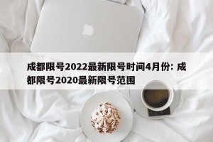 成都限号2022最新限号时间4月份: 成都限号2020最新限号范围