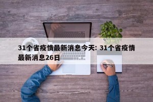 31个省疫情最新消息今天: 31个省疫情最新消息26日