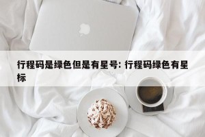 行程码是绿色但是有星号: 行程码绿色有星标