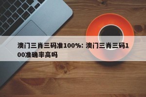 澳门三肖三码准100%: 澳门三肖三码100准确率高吗