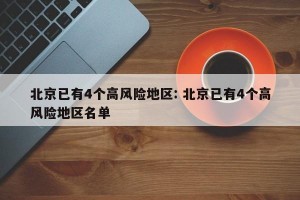 北京已有4个高风险地区: 北京已有4个高风险地区名单