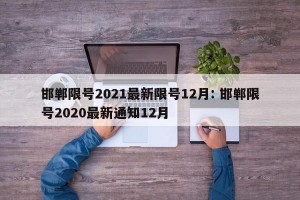 邯郸限号2021最新限号12月: 邯郸限号2020最新通知12月