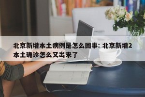 北京新增本土病例是怎么回事: 北京新增2本土确诊怎么又出来了