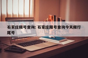 石家庄限号查询: 石家庄限号查询今天限行尾号