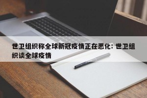 世卫组织称全球新冠疫情正在恶化: 世卫组织谈全球疫情