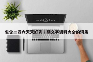 包含二四六天天好彩毎期文字资料大全的词条