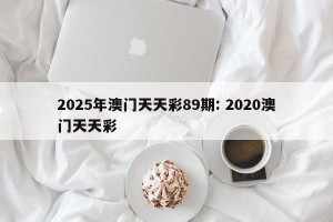 2025年澳门天天彩89期: 2020澳门天天彩