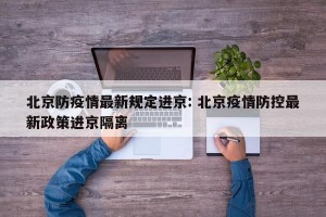 北京防疫情最新规定进京: 北京疫情防控最新政策进京隔离