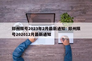 郑州限号2023年2月最新通知: 郑州限号202012月最新通知