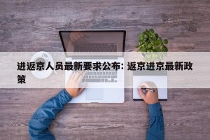 进返京人员最新要求公布: 返京进京最新政策