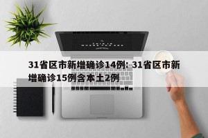 31省区市新增确诊14例: 31省区市新增确诊15例含本土2例