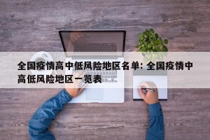 全国疫情高中低风险地区名单: 全国疫情中高低风险地区一览表
