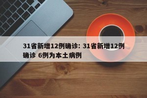 31省新增12例确诊: 31省新增12例确诊 6例为本土病例