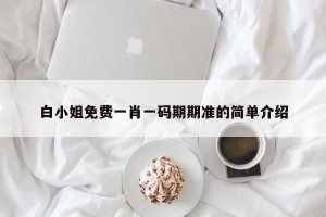 白小姐免费一肖一码期期准的简单介绍
