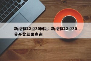 新港彩22点30网址: 新港彩22点30分开奖结果查询