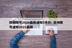 郑州限号2020最新通知5月份: 郑州限号通知2021最新