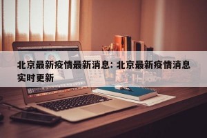 北京最新疫情最新消息: 北京最新疫情消息实时更新