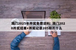 澳门2025年开奖免费资料: 澳门2020开奖结果+开奖记录205期开什么
