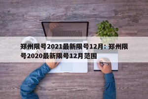 郑州限号2021最新限号12月: 郑州限号2020最新限号12月范围