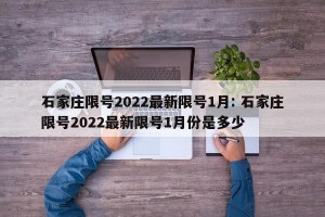 石家庄限号2022最新限号1月: 石家庄限号2022最新限号1月份是多少