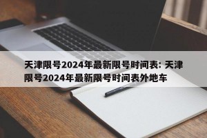 天津限号2024年最新限号时间表: 天津限号2024年最新限号时间表外地车