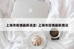 上海市疫情最新消息: 上海市役情最新情况