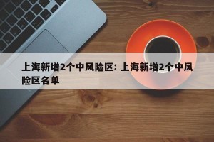 上海新增2个中风险区: 上海新增2个中风险区名单